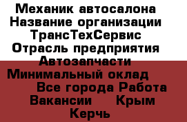 Механик автосалона › Название организации ­ ТрансТехСервис › Отрасль предприятия ­ Автозапчасти › Минимальный оклад ­ 20 000 - Все города Работа » Вакансии   . Крым,Керчь